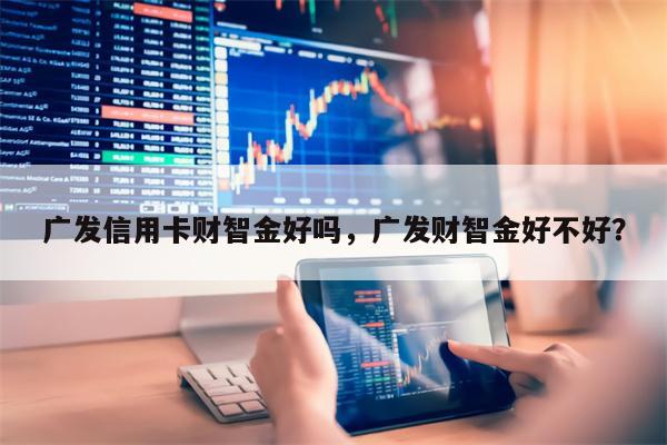 广发信用卡财智金好吗，广发财智金好不好？