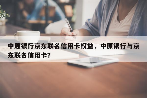 中原银行京东联名信用卡权益，中原银行与京东联名信用卡？