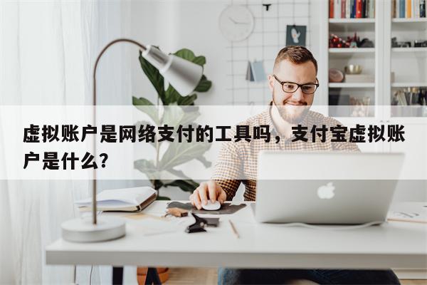 虚拟账户是网络支付的工具吗,支付宝虚拟账户是什么?