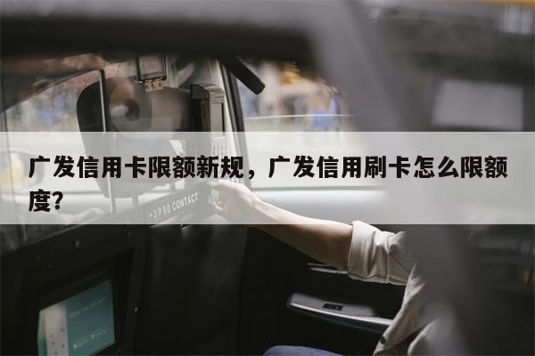广发信用卡限额新规,广发信用刷卡怎么限额度?