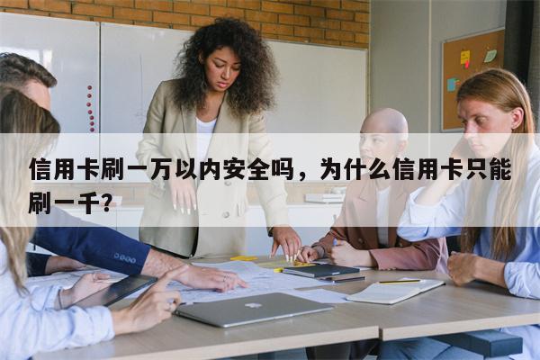 信用卡刷一万以内安全吗，为什么信用卡只能刷一千？