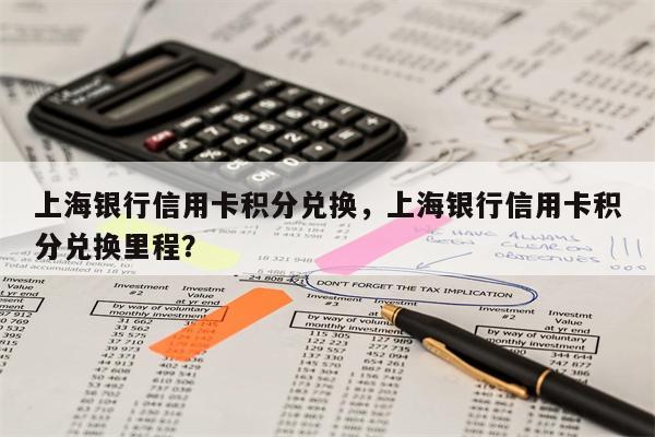 上海银行信用卡积分兑换，上海银行信用卡积分兑换里程？