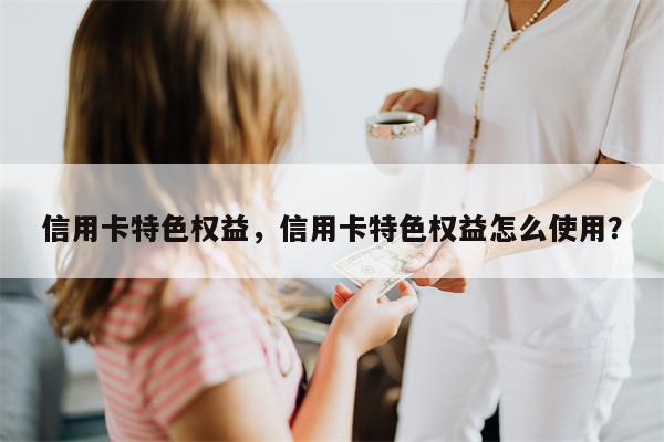 信用卡特色权益，信用卡特色权益怎么使用？