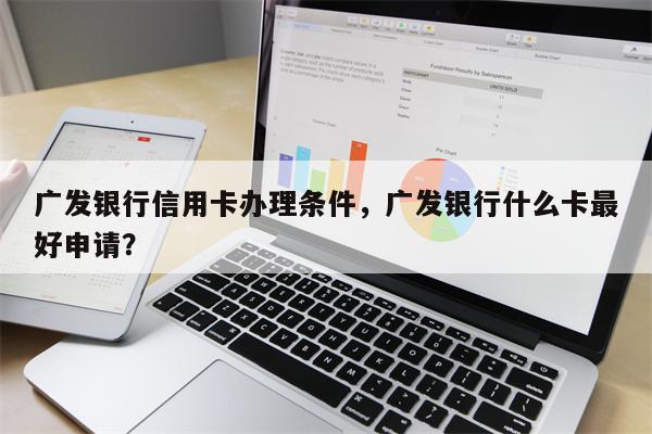 广发银行信用卡办理条件，广发银行什么卡最好申请？