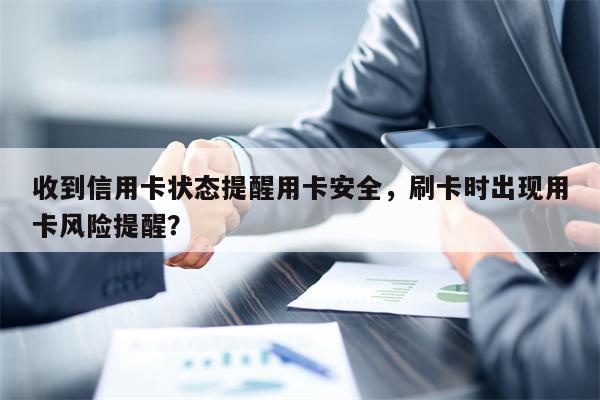 收到信用卡状态提醒用卡安全，刷卡时出现用卡风险提醒？
