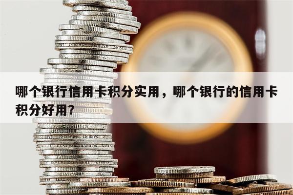 哪个银行信用卡积分实用，哪个银行的信用卡积分好用？