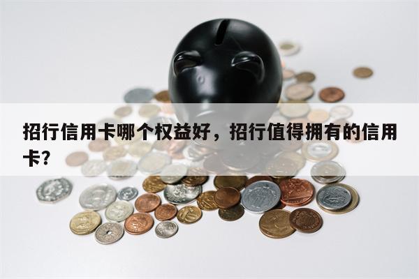 招行信用卡哪个权益好，招行值得拥有的信用卡？