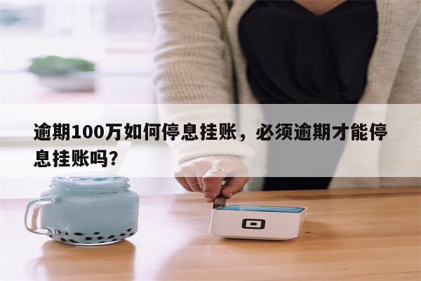 逾期100万如何停息挂账，必须逾期才能停息挂账吗？