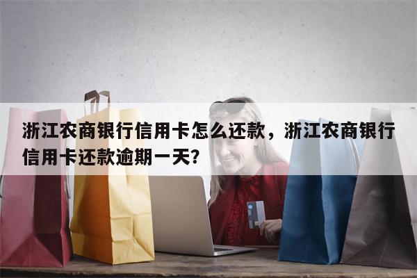 浙江农商银行信用卡怎么还款，浙江农商银行信用卡还款逾期一天？