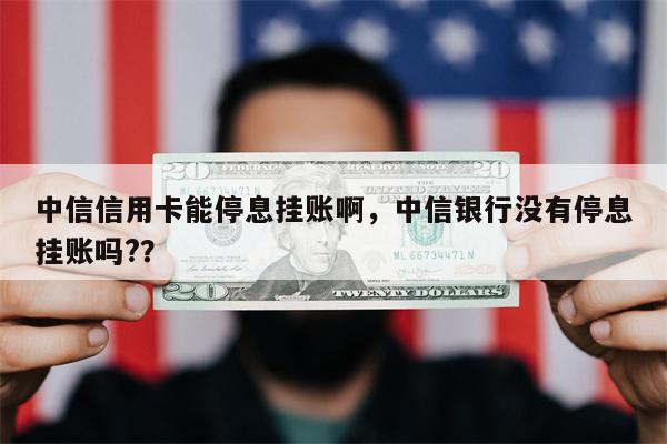 中信信用卡能停息挂账啊，中信银行没有停息挂账吗?？