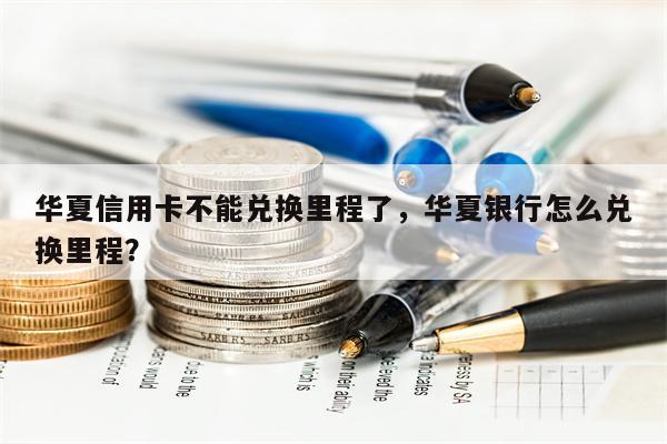 华夏信用卡不能兑换里程了，华夏银行怎么兑换里程？