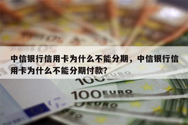 中信银行信用卡为什么不能分期，中信银行信用卡为什么不能分期付款？