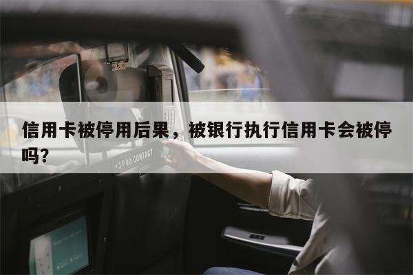 信用卡被停用后果，被银行执行信用卡会被停吗？