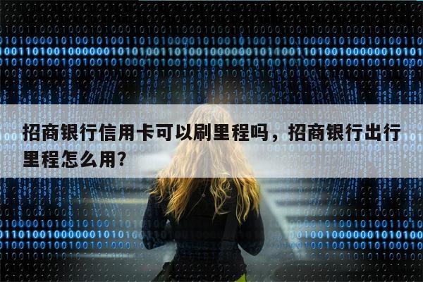 招商银行信用卡可以刷里程吗，招商银行出行里程怎么用？