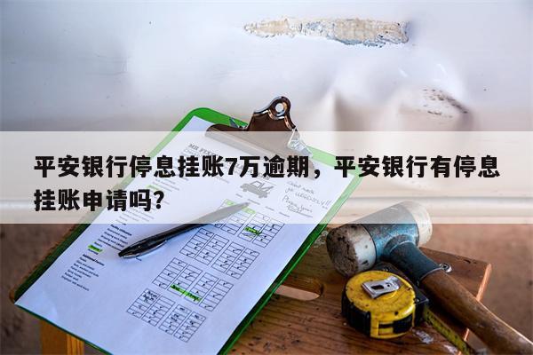 平安银行停息挂账7万逾期，平安银行有停息挂账申请吗？