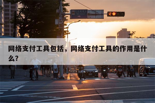 网络支付工具包括，网络支付工具的作用是什么？