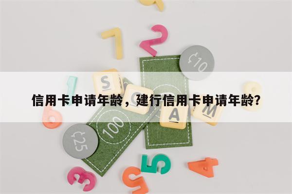 信用卡申请年龄，建行信用卡申请年龄？