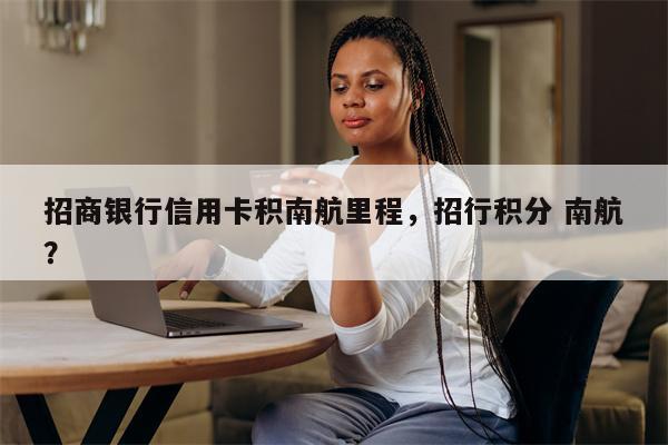 招商银行信用卡积南航里程，招行积分 南航？