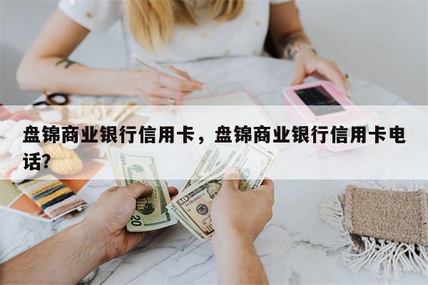 盘锦商业银行信用卡，盘锦商业银行信用卡电话？