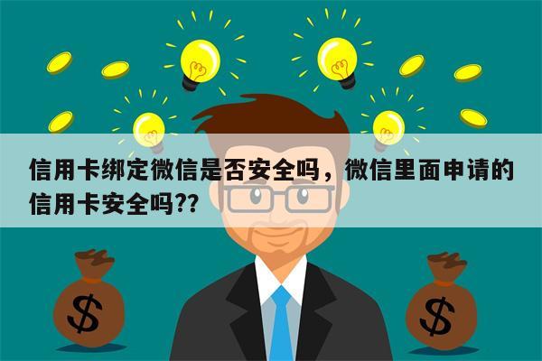 信用卡绑定微信是否安全吗，微信里面申请的信用卡安全吗?？