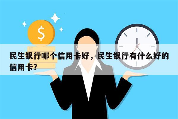 民生银行哪个信用卡好，民生银行有什么好的信用卡？