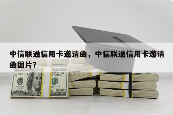 中信联通信用卡邀请函，中信联通信用卡邀请函图片？