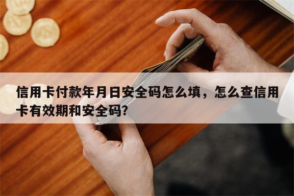 信用卡付款年月日安全码怎么填，怎么查信用卡有效期和安全码？