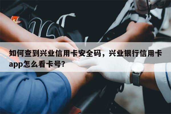 如何查到兴业信用卡安全码，兴业银行信用卡app怎么看卡号？