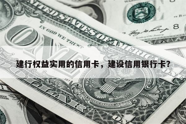 建行权益实用的信用卡，建设信用银行卡？