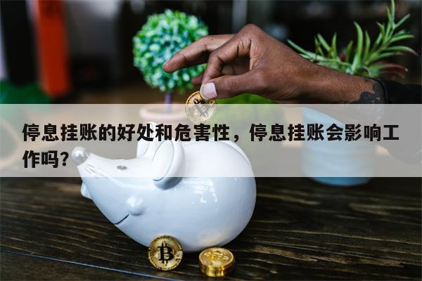 停息挂账的好处和危害性，停息挂账会影响工作吗？