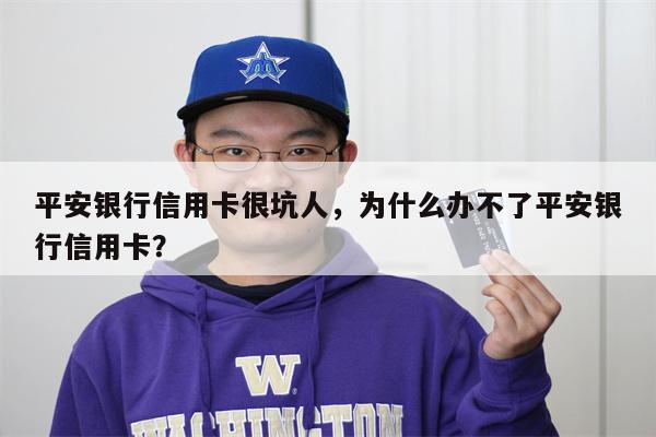 平安银行信用卡很坑人，为什么办不了平安银行信用卡？
