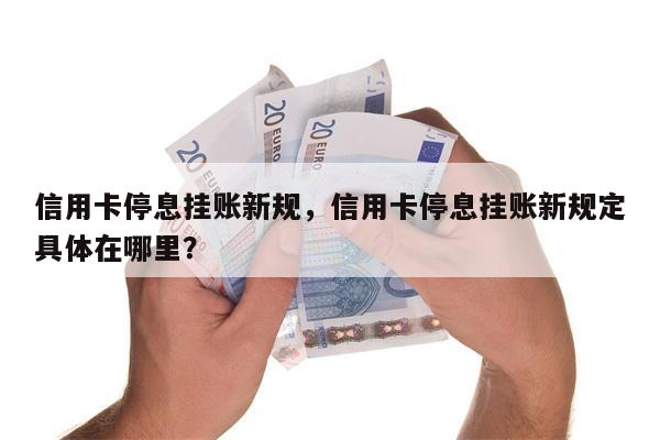 信用卡停息挂账新规，信用卡停息挂账新规定具体在哪里？
