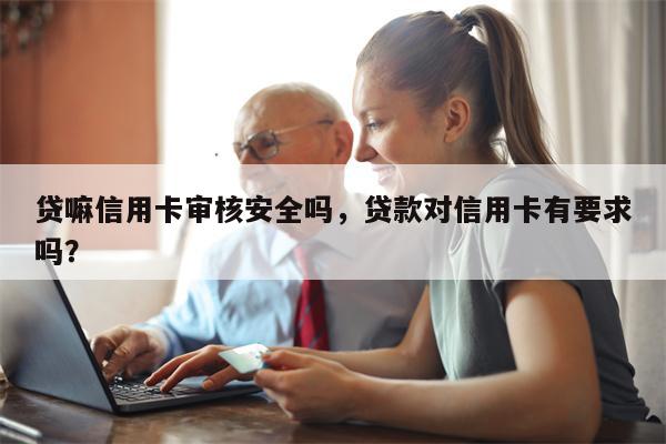 贷嘛信用卡审核安全吗，贷款对信用卡有要求吗？