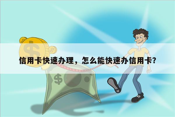 信用卡快速办理，怎么能快速办信用卡？