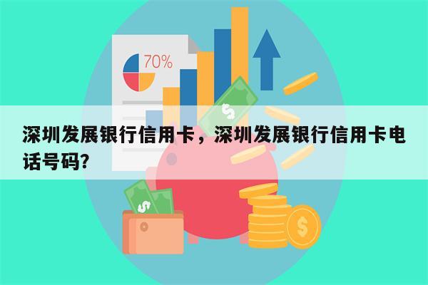 深圳发展银行信用卡，深圳发展银行信用卡电话号码？