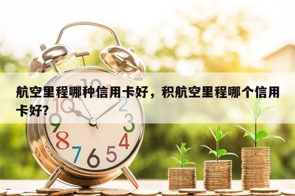 航空里程哪种信用卡好，积航空里程哪个信用卡好？
