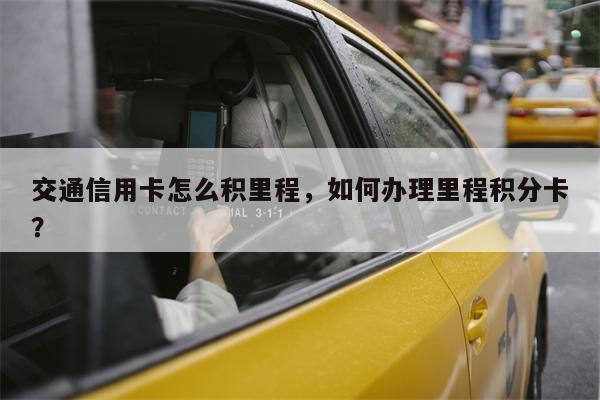 交通信用卡怎么积里程，如何办理里程积分卡？