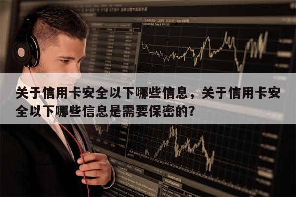 关于信用卡安全以下哪些信息，关于信用卡安全以下哪些信息是需要保密的？