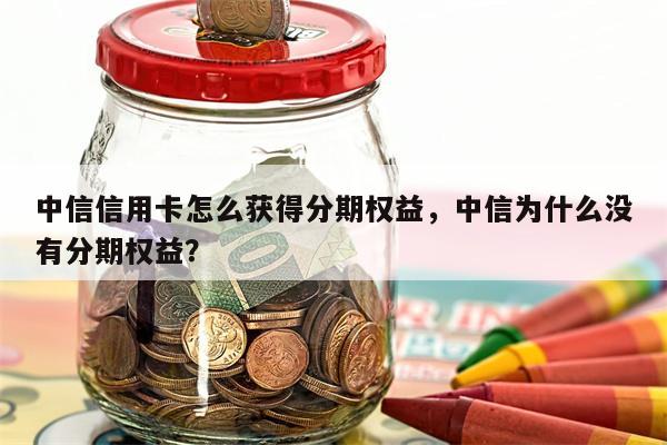 中信信用卡怎么获得分期权益，中信为什么没有分期权益？