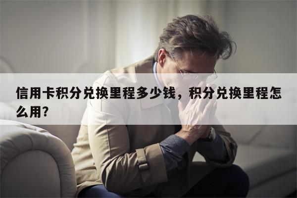 信用卡积分兑换里程多少钱，积分兑换里程怎么用？