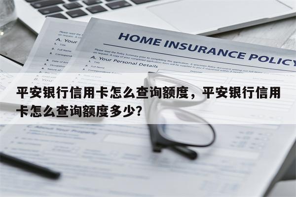 平安银行信用卡怎么查询额度，平安银行信用卡怎么查询额度多少？