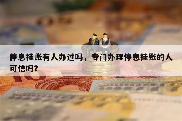 停息挂账有人办过吗，专门办理停息挂账的人可信吗？