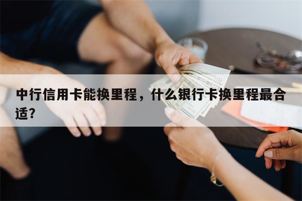 中行信用卡能换里程，什么银行卡换里程最合适？