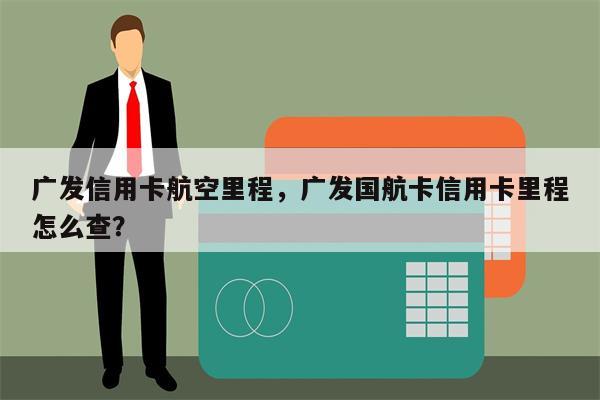 广发信用卡航空里程，广发国航卡信用卡里程怎么查？
