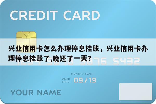 兴业信用卡怎么办理停息挂账，兴业信用卡办理停息挂账了,晚还了一天？