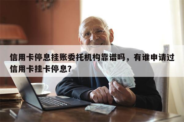 信用卡停息挂账委托机构靠谱吗，有谁申请过信用卡挂卡停息？