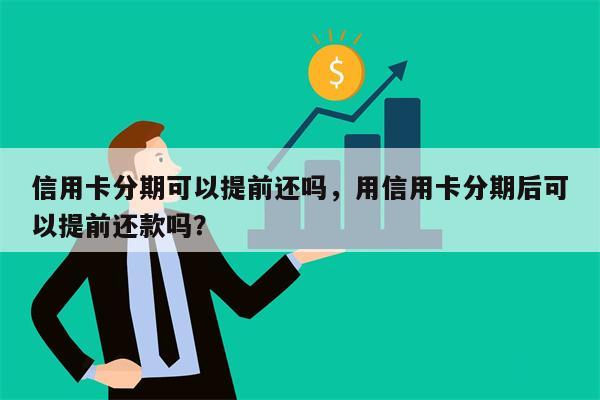 信用卡分期可以提前还吗，用信用卡分期后可以提前还款吗？
