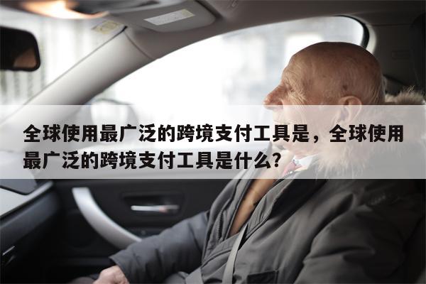 全球使用最广泛的跨境支付工具是，全球使用最广泛的跨境支付工具是什么？