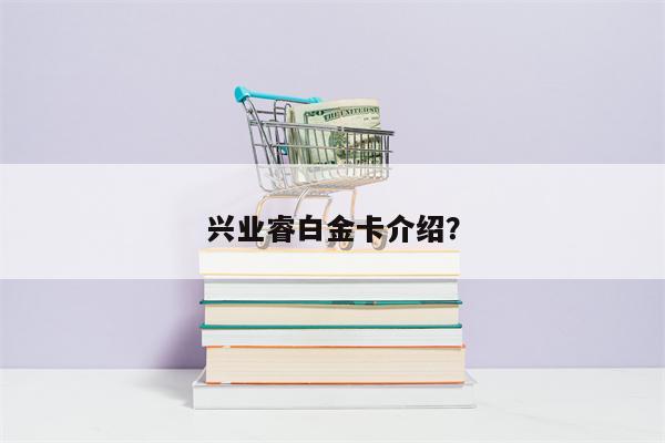 兴业睿白金卡介绍?
