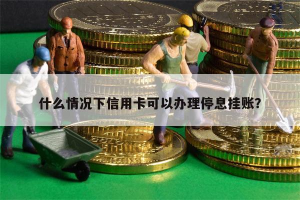什么情况下信用卡可以办理停息挂账?